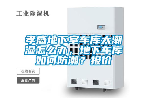 孝感地下室車庫(kù)太潮濕怎么辦，地下車庫(kù)如何防潮？報(bào)價(jià)