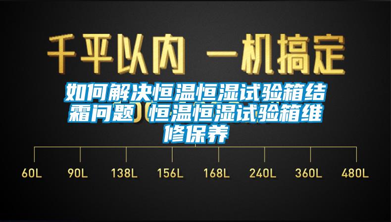 如何解決恒溫恒濕試驗(yàn)箱結(jié)霜問(wèn)題 恒溫恒濕試驗(yàn)箱維修保養(yǎng)