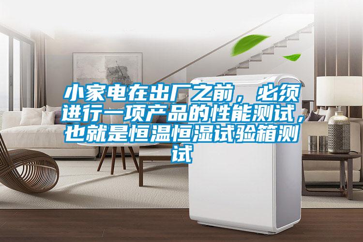 小家電在出廠之前，必須進(jìn)行一項產(chǎn)品的性能測試，也就是恒溫恒濕試驗箱測試