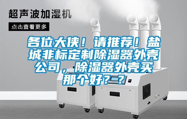 各位大俠！請推薦！鹽城非標(biāo)定制除濕器外殼公司，除濕器外殼買那個(gè)好？？