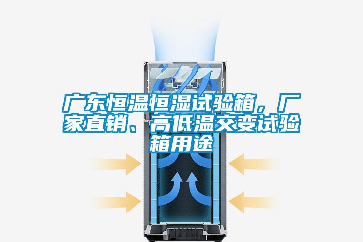 廣東恒溫恒濕試驗箱，廠家直銷、高低溫交變試驗箱用途
