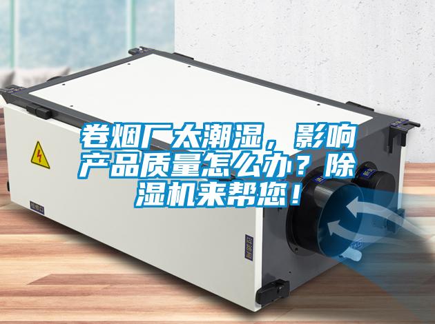 卷煙廠太潮濕，影響產(chǎn)品質(zhì)量怎么辦？除濕機(jī)來幫您！