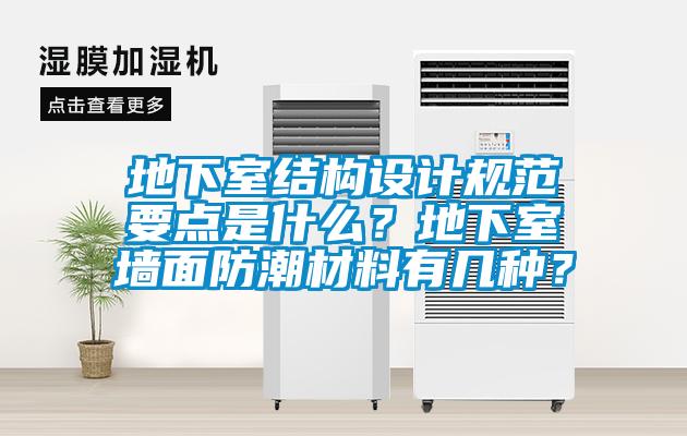 地下室結(jié)構(gòu)設(shè)計規(guī)范要點是什么？地下室墻面防潮材料有幾種？