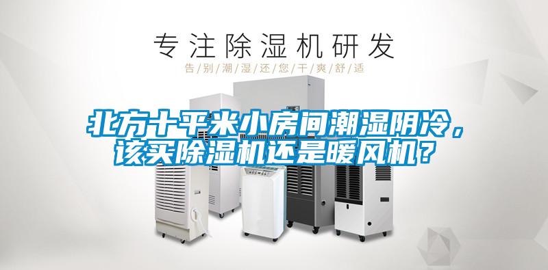 北方十平米小房間潮濕陰冷，該買除濕機還是暖風(fēng)機？