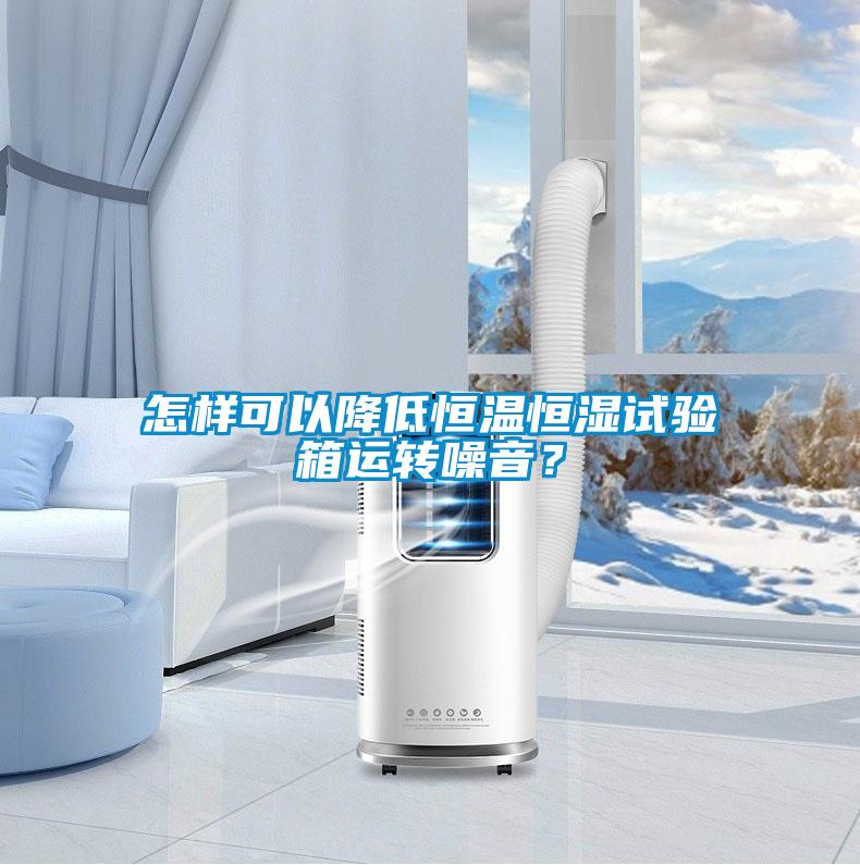 怎樣可以降低恒溫恒濕試驗(yàn)箱運(yùn)轉(zhuǎn)噪音？