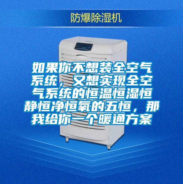 如果你不想裝全空氣系統(tǒng)，又想實現(xiàn)全空氣系統(tǒng)的恒溫恒濕恒靜恒凈恒氧的五恒，那我給你一個暖通方案