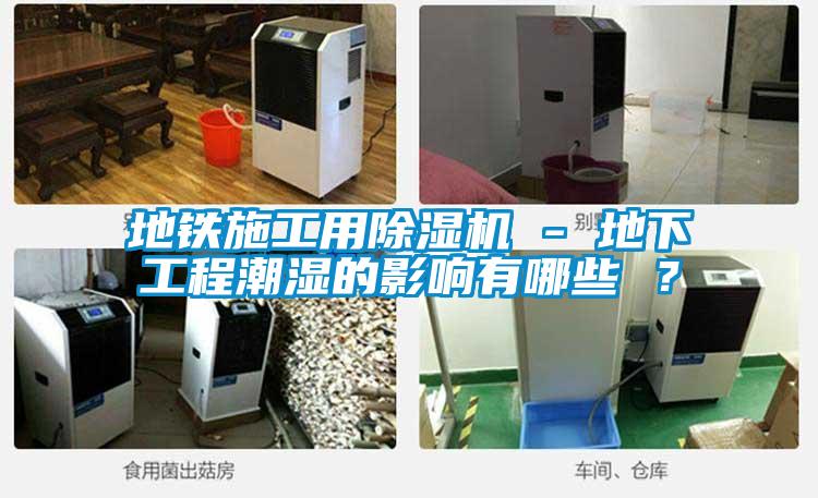 地鐵施工用除濕機(jī) - 地下工程潮濕的影響有哪些 ？