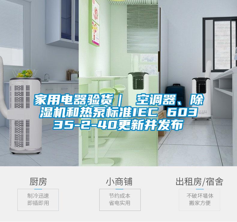 家用電器驗貨｜ 空調(diào)器、除濕機(jī)和熱泵標(biāo)準(zhǔn)IEC 60335-2-40更新并發(fā)布