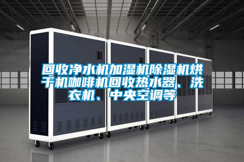 回收凈水機(jī)加濕機(jī)除濕機(jī)烘干機(jī)咖啡機(jī)回收熱水器、洗衣機(jī)、中央空調(diào)等