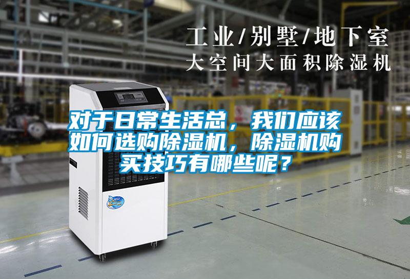 對于日常生活總，我們應(yīng)該如何選購除濕機，除濕機購買技巧有哪些呢？