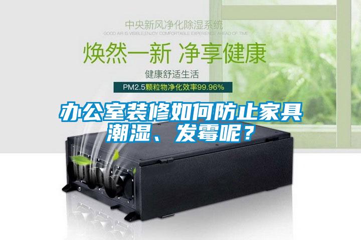 辦公室裝修如何防止家具潮濕、發(fā)霉呢？