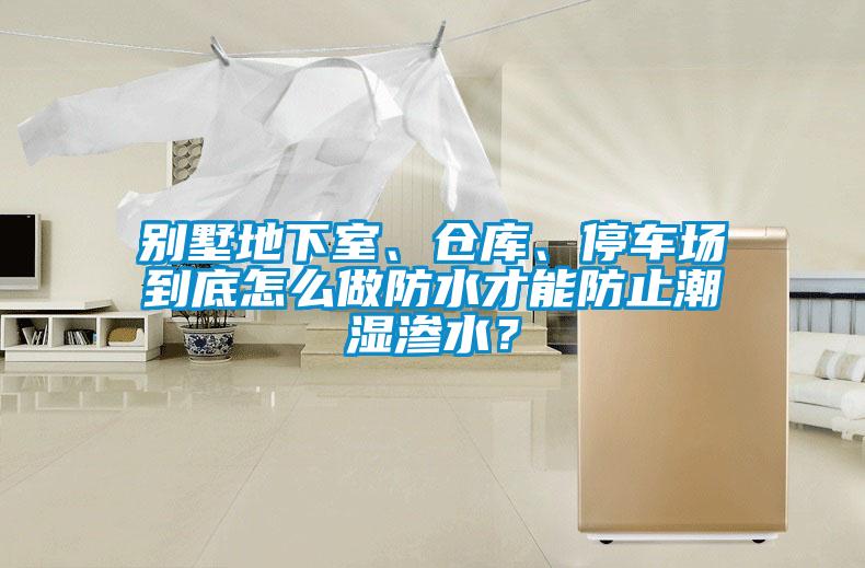 別墅地下室、倉庫、停車場到底怎么做防水才能防止潮濕滲水？