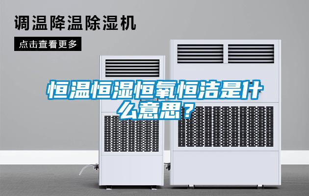 恒溫恒濕恒氧恒潔是什么意思？