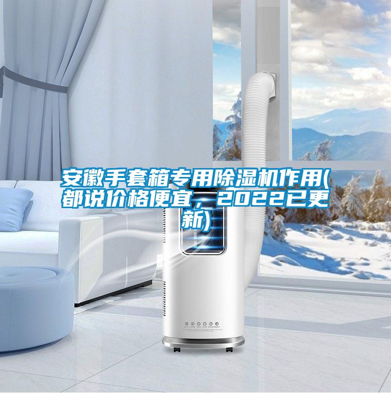 安徽手套箱專用除濕機(jī)作用(都說(shuō)價(jià)格便宜，2022已更新)