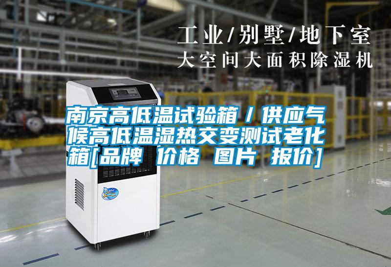 南京高低溫試驗(yàn)箱／供應(yīng)氣候高低溫濕熱交變測試?yán)匣鋄品牌 價格 圖片 報價]