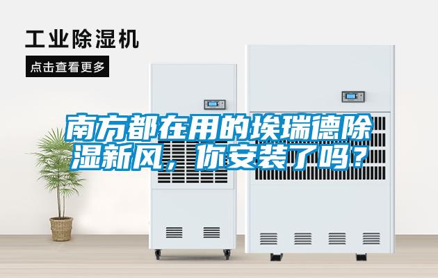 南方都在用的埃瑞德除濕新風(fēng)，你安裝了嗎？