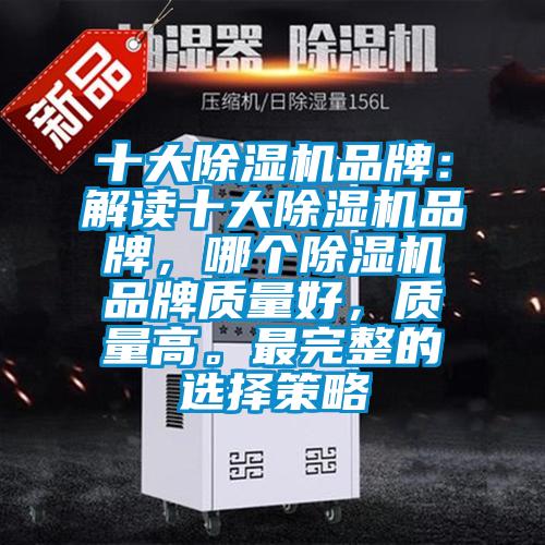 十大除濕機(jī)品牌：解讀十大除濕機(jī)品牌，哪個(gè)除濕機(jī)品牌質(zhì)量好，質(zhì)量高。最完整的選擇策略