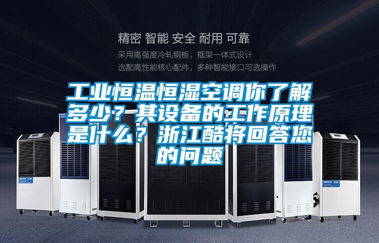 工業(yè)恒溫恒濕空調(diào)你了解多少？其設(shè)備的工作原理是什么？浙江酷將回答您的問(wèn)題