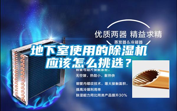 地下室使用的除濕機(jī)應(yīng)該怎么挑選？