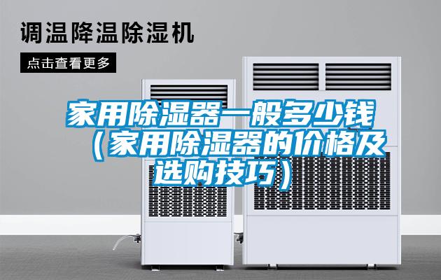 家用除濕器一般多少錢（家用除濕器的價(jià)格及選購技巧）