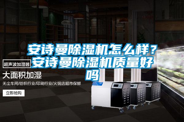 安詩曼除濕機怎么樣？安詩曼除濕機質(zhì)量好嗎