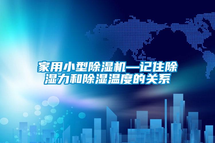 家用小型除濕機—記住除濕力和除濕溫度的關(guān)系