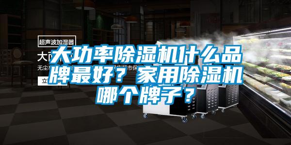 大功率除濕機(jī)什么品牌最好？家用除濕機(jī)哪個(gè)牌子？