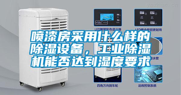 噴漆房采用什么樣的除濕設(shè)備，工業(yè)除濕機能否達到濕度要求