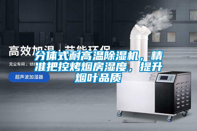 分體式耐高溫除濕機，精準把控烤煙房濕度，提升煙葉品質(zhì)