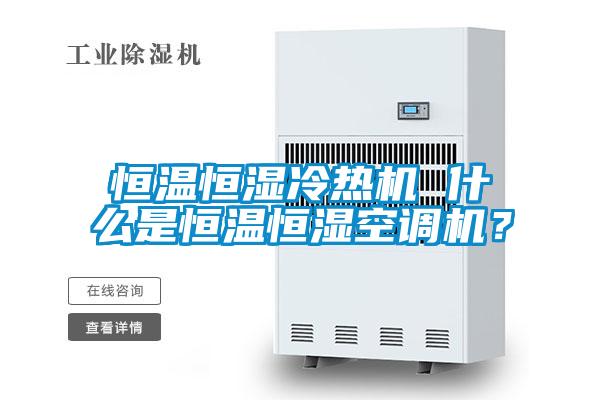 恒溫恒濕冷熱機(jī) 什么是恒溫恒濕空調(diào)機(jī)？