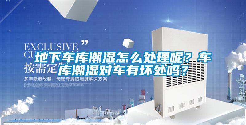 地下車庫潮濕怎么處理呢？車庫潮濕對車有壞處嗎？
