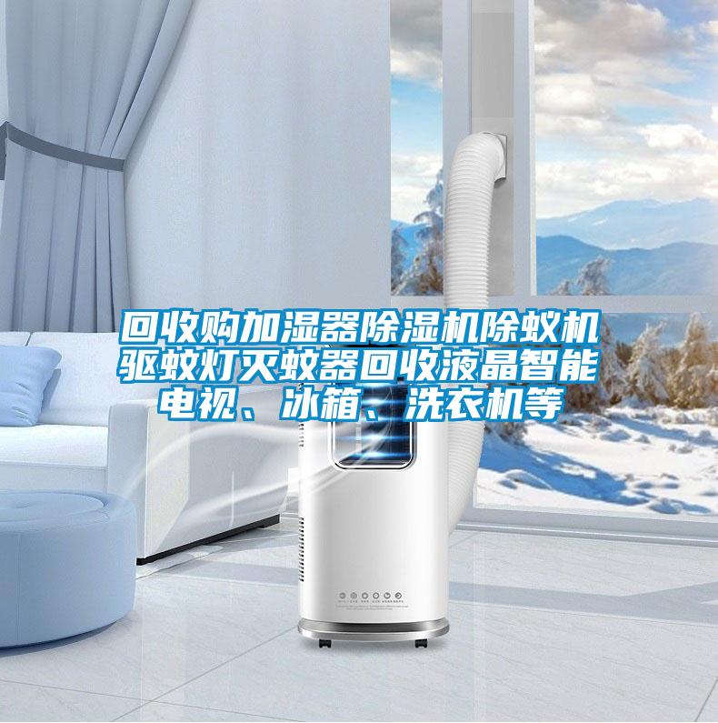 回收購(gòu)加濕器除濕機(jī)除蟻機(jī)驅(qū)蚊燈滅蚊器回收液晶智能電視、冰箱、洗衣機(jī)等