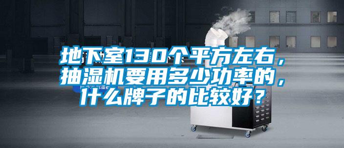 地下室130個(gè)平方左右，抽濕機(jī)要用多少功率的，什么牌子的比較好？