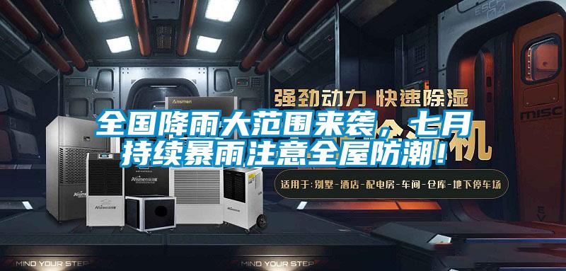 全國降雨大范圍來襲，七月持續(xù)暴雨注意全屋防潮！
