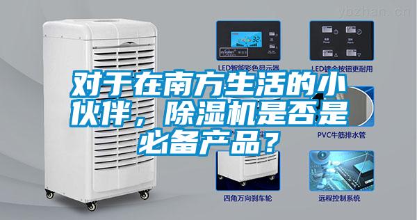 對(duì)于在南方生活的小伙伴，除濕機(jī)是否是必備產(chǎn)品？