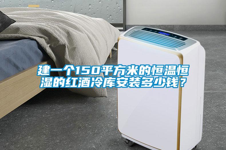 建一個(gè)150平方米的恒溫恒濕的紅酒冷庫安裝多少錢？