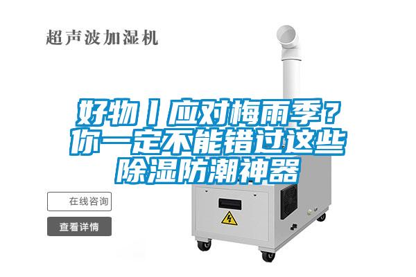 好物丨應(yīng)對(duì)梅雨季？你一定不能錯(cuò)過這些除濕防潮神器
