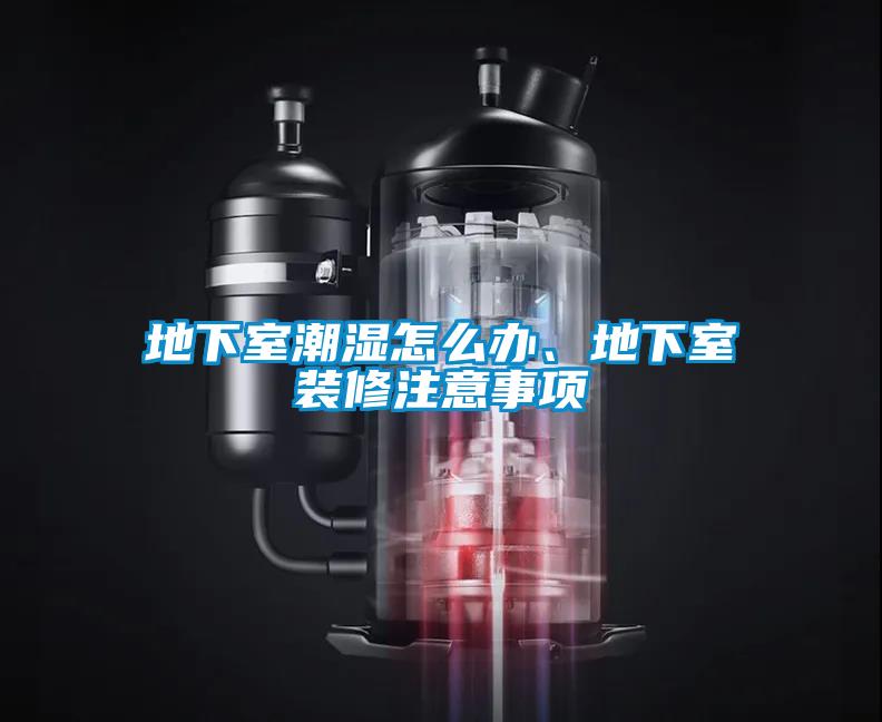 地下室潮濕怎么辦、地下室裝修注意事項