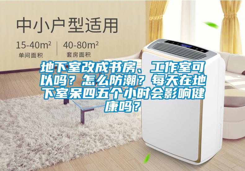 地下室改成書房、工作室可以嗎？怎么防潮？每天在地下室呆四五個(gè)小時(shí)會(huì)影響健康嗎？