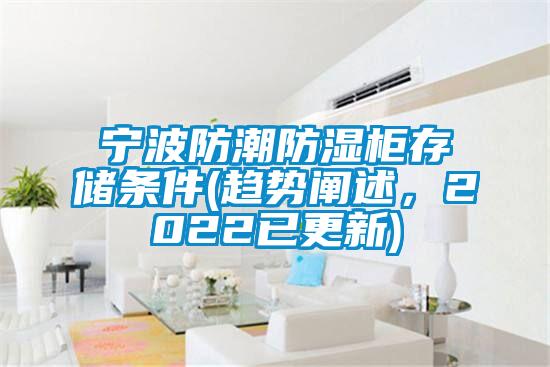 寧波防潮防濕柜存儲(chǔ)條件(趨勢(shì)闡述，2022已更新)