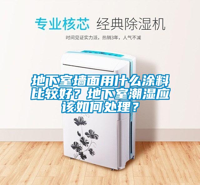 地下室墻面用什么涂料比較好？地下室潮濕應(yīng)該如何處理？