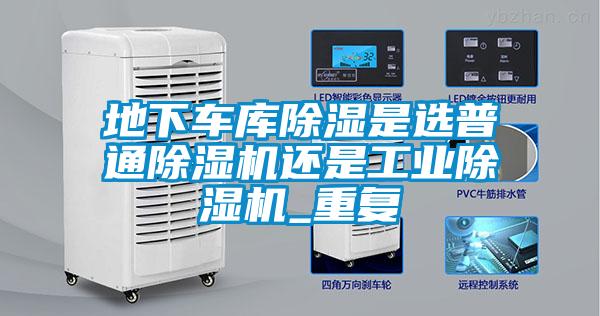 地下車庫除濕是選普通除濕機還是工業(yè)除濕機_重復(fù)