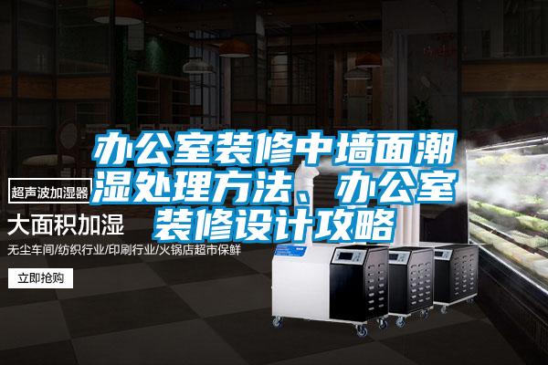 辦公室裝修中墻面潮濕處理方法、辦公室裝修設(shè)計攻略