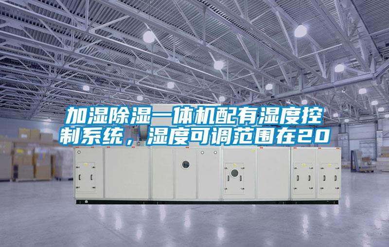加濕除濕一體機(jī)配有濕度控制系統(tǒng)，濕度可調(diào)范圍在20