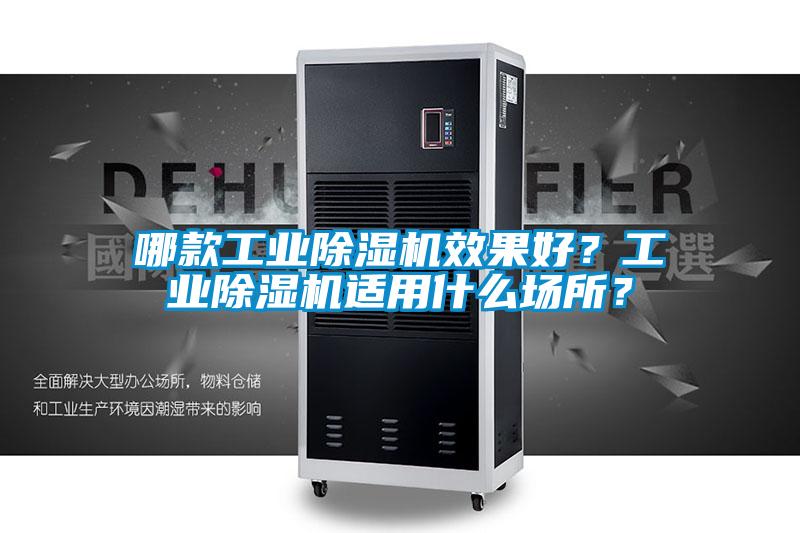 哪款工業(yè)除濕機(jī)效果好？工業(yè)除濕機(jī)適用什么場所？