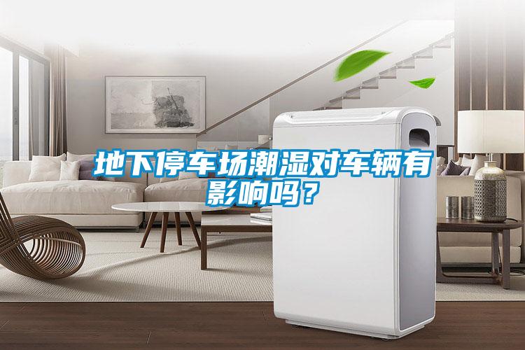 地下停車(chē)場(chǎng)潮濕對(duì)車(chē)輛有影響嗎？