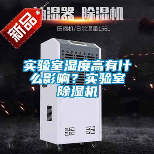實(shí)驗(yàn)室濕度高有什么影響？實(shí)驗(yàn)室除濕機(jī)