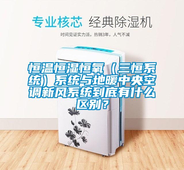 恒溫恒濕恒氧（三恒系統(tǒng)）系統(tǒng)與地暖中央空調(diào)新風系統(tǒng)到底有什么區(qū)別？