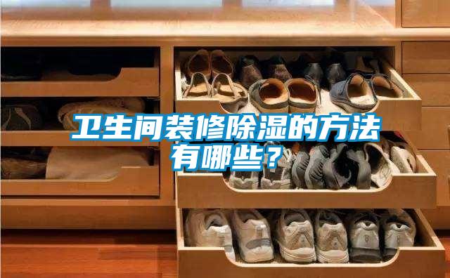 衛(wèi)生間裝修除濕的方法有哪些？