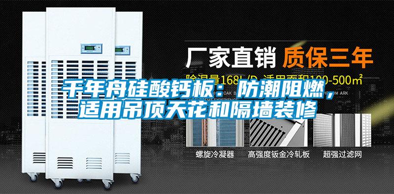 千年舟硅酸鈣板：防潮阻燃，適用吊頂天花和隔墻裝修